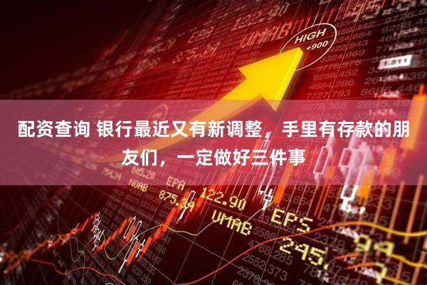 配资查询 银行最近又有新调整，手里有存款的朋友们，一定做好三件事