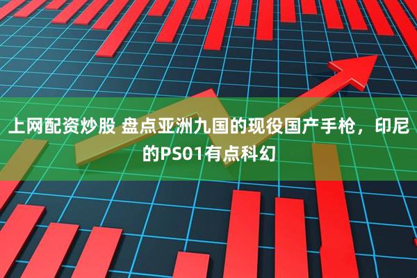 上网配资炒股 盘点亚洲九国的现役国产手枪，印尼的PS01有点科幻